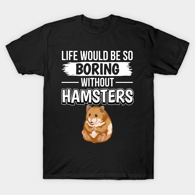 Life Would Be So Boring Without Hamsters T-Shirt by TheTeeBee